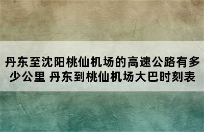 丹东至沈阳桃仙机场的高速公路有多少公里 丹东到桃仙机场大巴时刻表